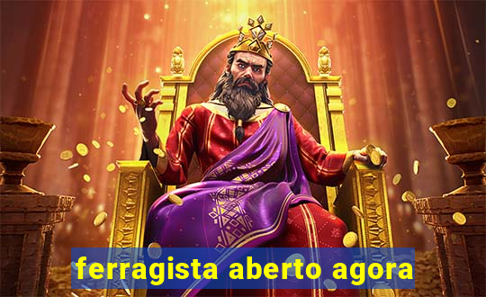 ferragista aberto agora